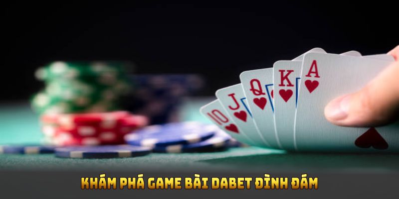 Khám phá game bài Dabet đình đám thu hút cộng đồng